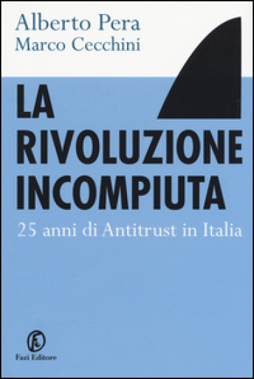 La rivoluzione incompiuta. 25 anni di antitrust in Italia - Alberto Pera - Marco Cecchini