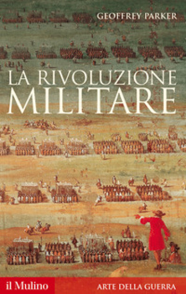 La rivoluzione militare. Le innovazioni militari e il sorgere dell'Occidente - Geoffrey Parker