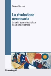 La rivoluzione necessaria. La crisi economica vista da un imprenditore