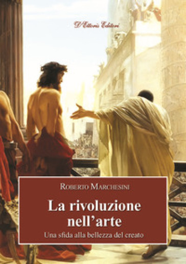 La rivoluzione nell'arte. Una sfida alla bellezza del creato - Roberto Marchesini