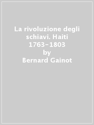 La rivoluzione degli schiavi. Haiti 1763-1803 - Bernard Gainot