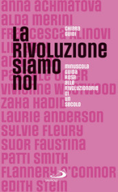 La rivoluzione siamo noi. Minuscola guida rosa alle rivoluzionarie di un secolo