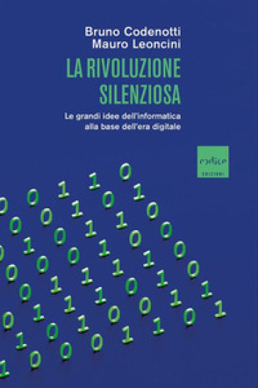 La rivoluzione silenziosa. Le grandi idee dell'informatica alla base dell'era digitale - Mauro Leoncini - Bruno Codenotti