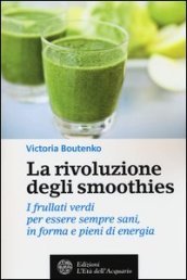 La rivoluzione degli smoothies. I frullati verdi per essere sempre sani, in forma e pieni di energia