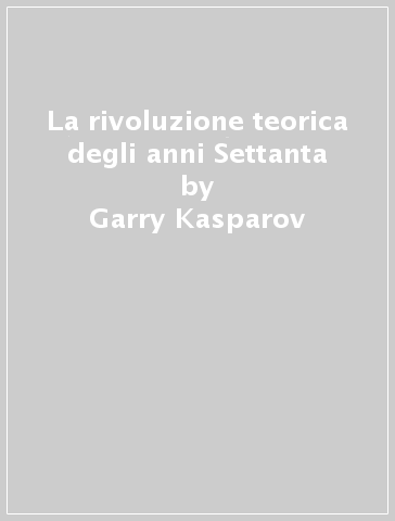 La rivoluzione teorica degli anni Settanta - Garry Kasparov