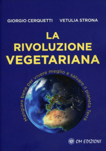 La rivoluzione vegetariana. Mangiare bene per vivere meglio e salvare il pianeta Terra - Giorgio Cerquetti - Vetulia Strona