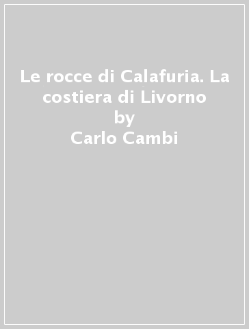 Le rocce di Calafuria. La costiera di Livorno - David Bianco - Gianfranco Barsotti - Carlo Cambi