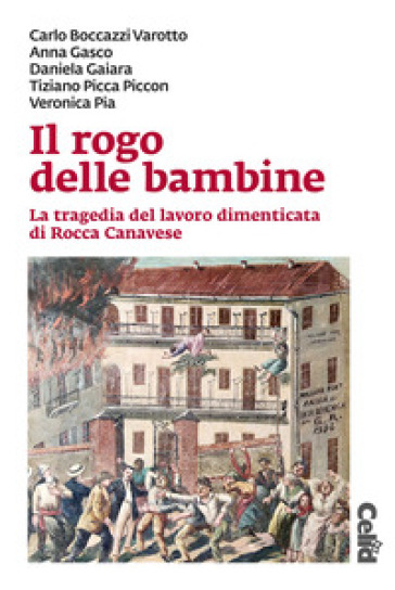 Il rogo delle bambine. La tragedia del lavoro dimenticata di Rocca Canavese - Carlo Boccazzi Varotti - Anna Gasco - Daniela Gaiara - Tiziano Picca Piccon - Veronica Pia