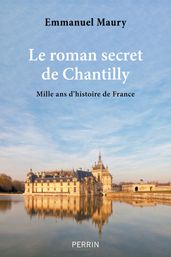 Le roman secret de Chantilly - Mille ans d histoire de France