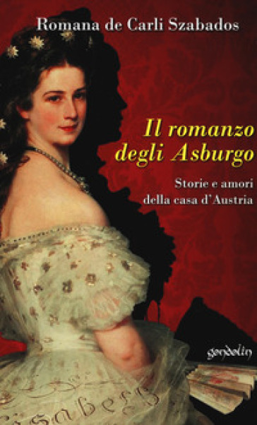 Il romanzo degli Asburgo. Storie e amori della casa d'Austria - Romana De Carli Szabados