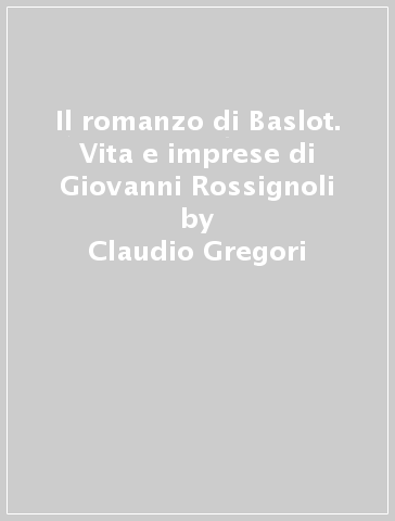 Il romanzo di Baslot. Vita e imprese di Giovanni Rossignoli - Claudio Gregori | 