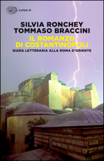 Il romanzo di Costantinopoli. Guida letteraria alla Roma d'Oriente - Silvia Ronchey - Tommaso Braccini