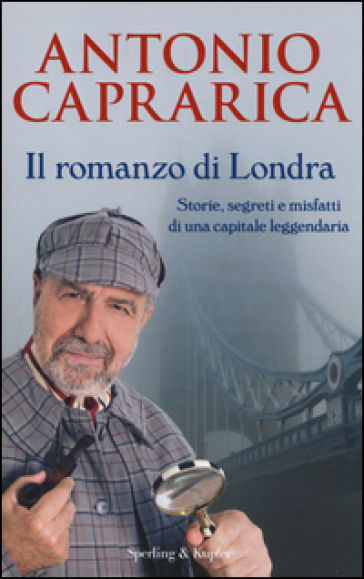 Il romanzo di Londra. Storie, segreti e misfatti di una capitale leggendaria - Antonio Caprarica