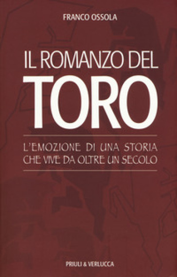 Il romanzo del Toro. L'emozione di una storia che vive da oltre un secolo - Franco Ossola