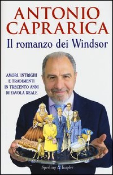 Il romanzo dei Windsor. Amori, intrighi e tradimenti in trecento anni di favola reale - Antonio Caprarica