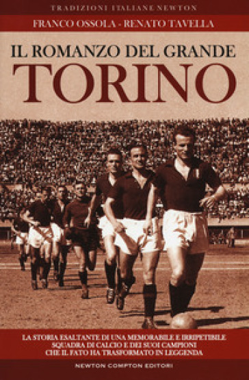 Il romanzo del grande Torino. La storia esaltante di una memorabile e irripetibile squadra di calcio e dei suoi campioni che il fato ha trasformato in leggenda - Franco Ossola - Renato Tavella