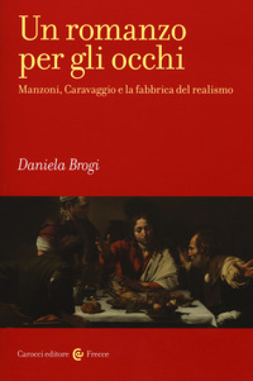 Un romanzo per gli occhi. Manzoni, Caravaggio e la fabbrica del realismo - Daniela Brogi