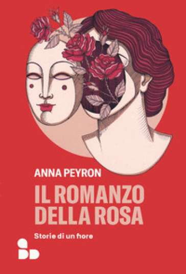 Il romanzo della rosa. Storie di un fiore - Anna Peyron