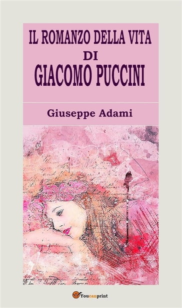 Il romanzo della vita di Giacomo Puccini - Giuseppe Adami