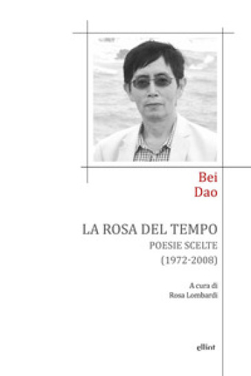 La rosa del tempo. Poesie scelte (1972-2008). Testo cinese a fronte - Dao Bei