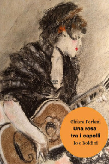 Una rosa tra i capelli. Io e Boldini - Chiara Forlani