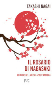 Il rosario di Nagasaki. Un fiore nella desolazione atomica