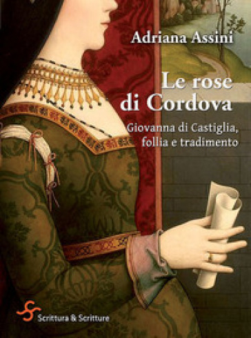 Le rose di Cordova. Giovanna di Castiglia, follia e tradimento - Adriana Assini