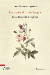 Le rose di Turingia. Santa Elisabetta d Ungheria