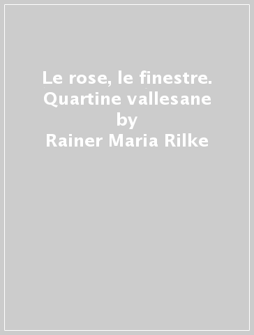 Le rose, le finestre. Quartine vallesane - Rainer Maria Rilke