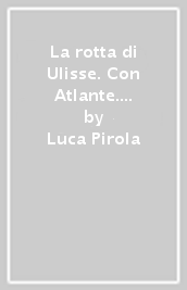 La rotta di Ulisse. Con Atlante. Con L