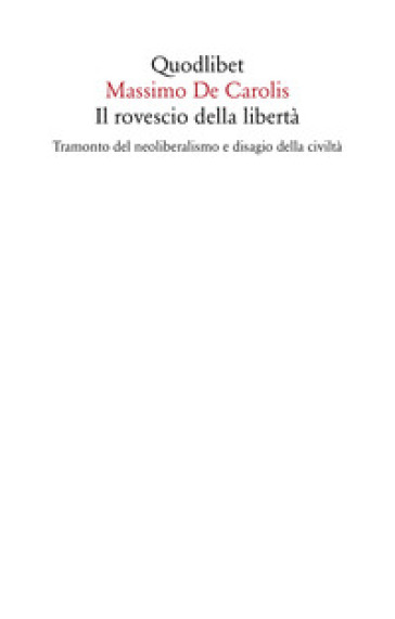 Il rovescio della libertà. Tramonto del neoliberalismo e disagio della civiltà - Massimo De Carolis