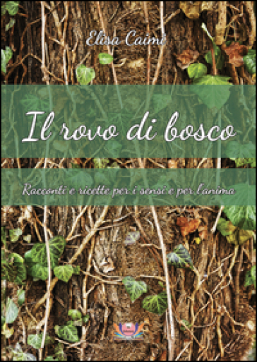 Il rovo di bosco. Racconti e ricette per i sensi e per l'anima - Elisa Caimi