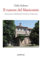 Il rumore del manicomio. Testimonianze dall ospedale psichiatrico di Racconigi