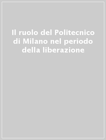 Il ruolo del Politecnico di Milano nel periodo della liberazione