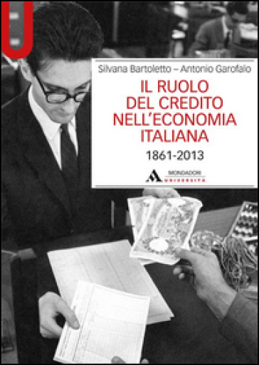 Il ruolo del credito nell'economia italiana (1861-2013) - Silvana Bartoletto - Antonio Garofalo