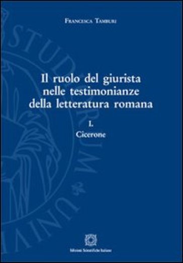 Il ruolo del giurista nelle testimonianze della letteratura romana. 1: Cicerone - Francesca Tamburi