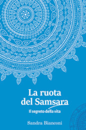 La ruota del Samsara. Il segreto della vita