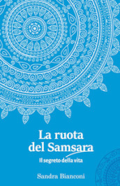 La ruota del Samsara. Il segreto della vita