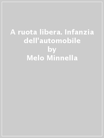 A ruota libera. Infanzia dell'automobile - Melo Minnella