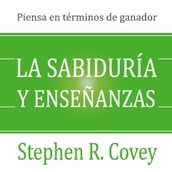 La sabiduria y ensenanzas: Las lecciones de liderazgo y el exito del autor de Los 7 Habitos de la Gente Altamente Efectiva!