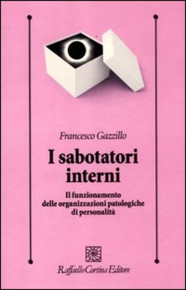 I sabotatori interni. Il funzionamento delle organizzazioni patologiche di personalità - Francesco Gazzillo