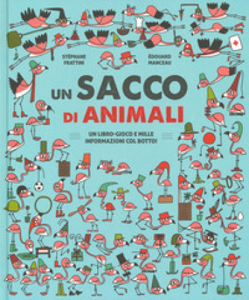 Un sacco di animali. Un libro-gioco e mille informazioni col botto! Ediz. a colori - Stephane Frattini - Edouard Manceau