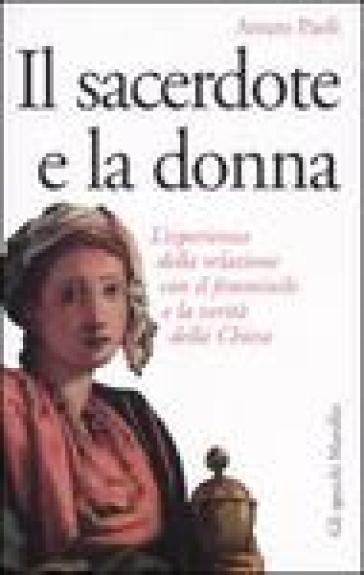 Il sacerdote e la donna. L'esperienza della relazione con il femminile e la verità della Chiesa - Arturo Paoli