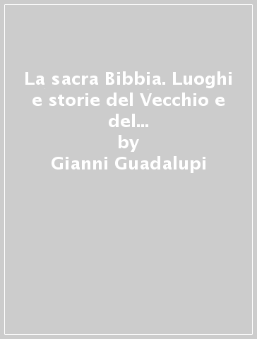 La sacra Bibbia. Luoghi e storie del Vecchio e del Nuovo Testamento. Ediz. illustrata - Gianni Guadalupi