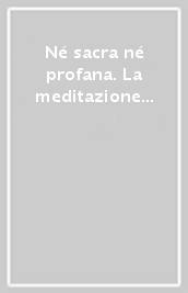 Né sacra né profana. La meditazione tra linguaggi filosofici e letterari