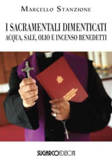 I sacramentali dimenticati. Acqua, sale, olio e incenso benedetti - Marcello Stanzione