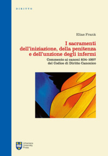 I sacramenti dell'iniziazione, della penitenza e dell'unzione degli infermi. Commento ai canoni 834-1007 del codice di diritto canonico. Ediz. integrale - Elias Frank