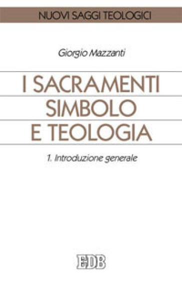 I sacramenti simbolo e teologia. 1: Introduzione generale - Giorgio Mazzanti