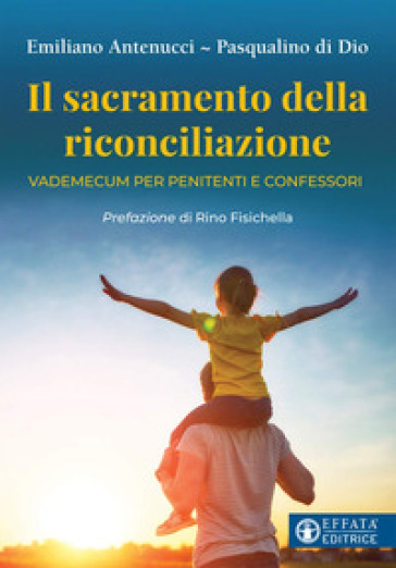 Il sacramento della riconciliazione. Vademecum per penitenti e confessori - Emiliano Antenucci - Pasqualino di Dio