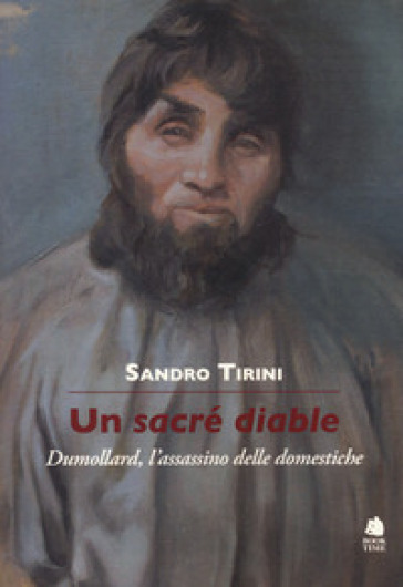 Un sacré diable. Dumollard, l'assassino delle domestiche - Sandro Tirini